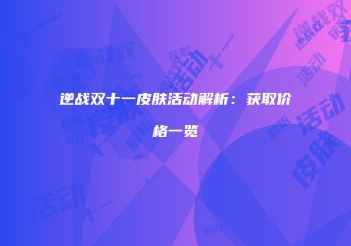 逆战双十一皮肤活动解析：获取价格一览