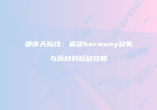 都市天际线：解决harmony缺失与原材料短缺攻略