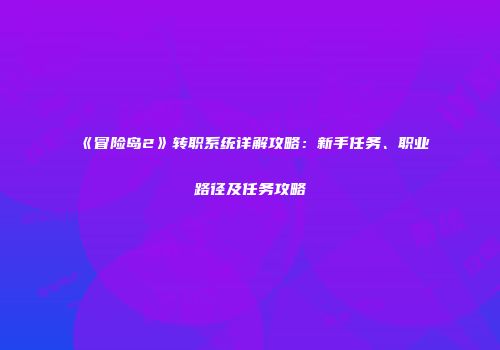 《冒险岛2》转职系统详解攻略：新手任务、职业路径及任务攻略