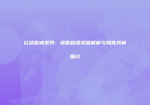 红色警戒系列：苏俄超级武器解析与特殊兵种探讨