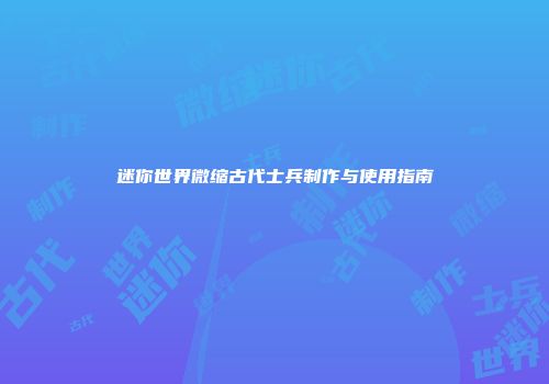 迷你世界微缩古代士兵制作与使用指南