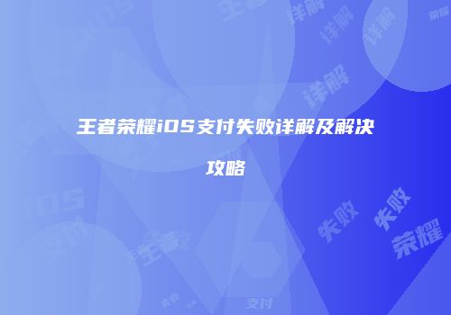 王者荣耀iOS支付失败详解及解决攻略