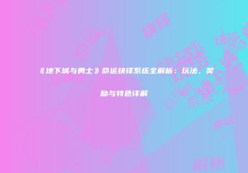《地下城与勇士》命运抉择系统全解析：玩法、奖励与特色详解
