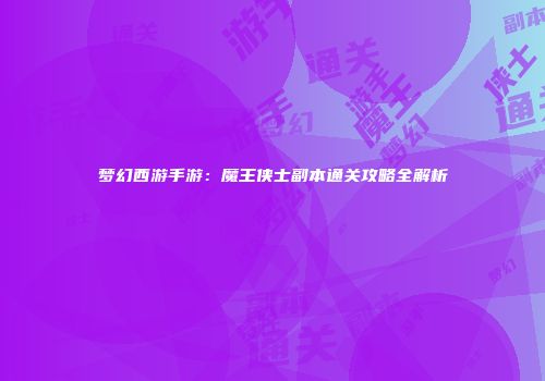梦幻西游手游：魔王侠士副本通关攻略全解析