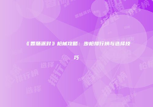 《香肠派对》枪械攻略：步枪排行榜与选择技巧