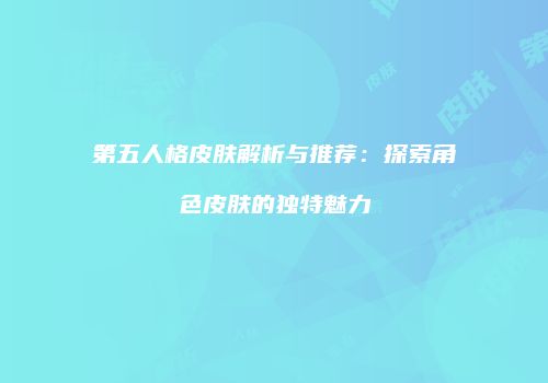 第五人格皮肤解析与推荐：探索角色皮肤的独特魅力