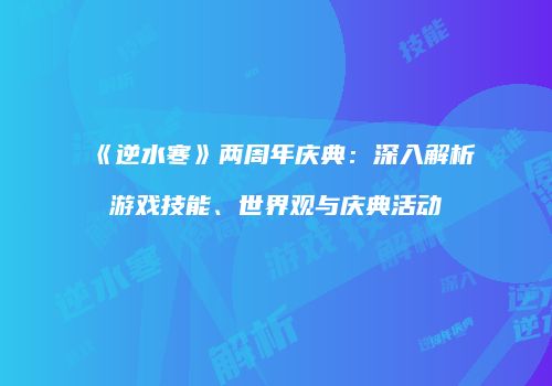 《逆水寒》两周年庆典：深入解析游戏技能、世界观与庆典活动
