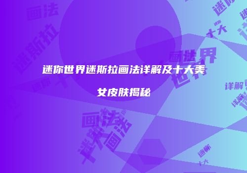 迷你世界迷斯拉画法详解及十大美女皮肤揭秘