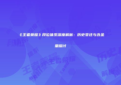 《王者荣耀》段位体系深度解析：历史变迁与含金量探讨