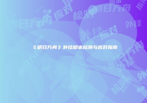 《明日方舟》外挂脚本检测与应对指南