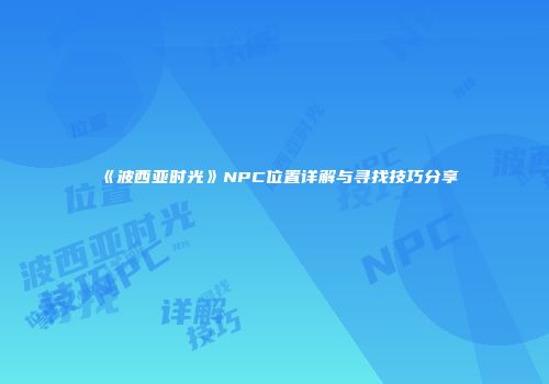 《波西亚时光》NPC位置详解与寻找技巧分享