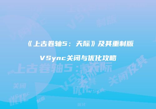 《上古卷轴5：天际》及其重制版VSync关闭与优化攻略