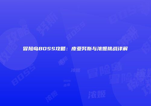 冒险岛BOSS攻略：皮亚努斯与浓姬挑战详解