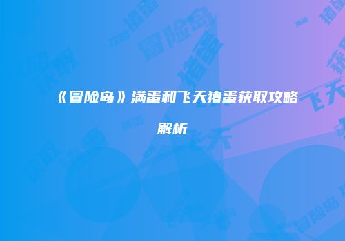 《冒险岛》满蛋和飞天猪蛋获取攻略解析