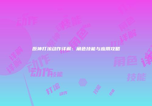 原神打滚动作详解：角色技能与应用攻略