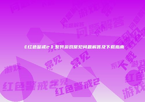 《红色警戒2》系列游戏常见问题解答及下载指南