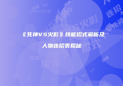《死神VS火影》技能招式解析及人物连招表揭秘