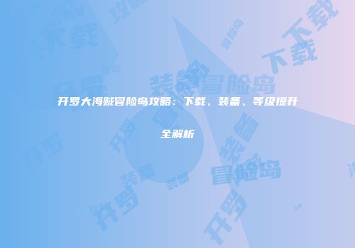 开罗大海贼冒险岛攻略：下载、装备、等级提升全解析