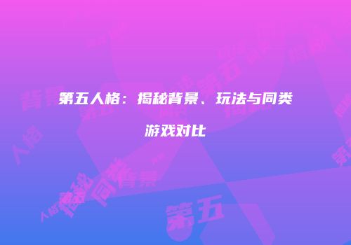 第五人格：揭秘背景、玩法与同类游戏对比