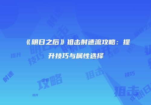 《明日之后》狙击射速流攻略：提升技巧与属性选择