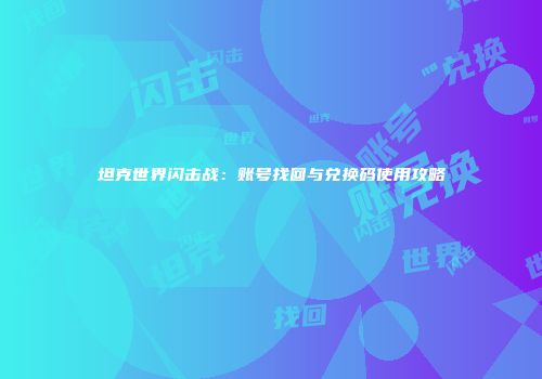 坦克世界闪击战：账号找回与兑换码使用攻略