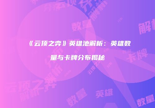 《云顶之弈》英雄池解析：英雄数量与卡牌分布揭秘