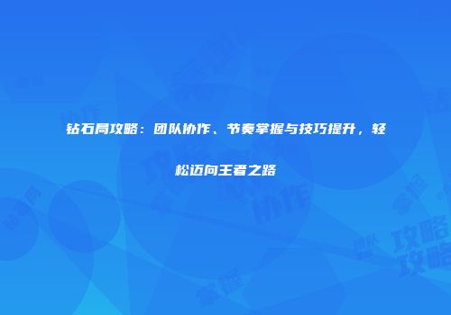 钻石局攻略：团队协作、节奏掌握与技巧提升，轻松迈向王者之路