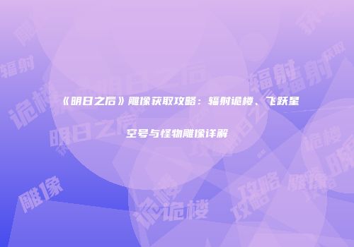 《明日之后》雕像获取攻略：辐射诡楼、飞跃星空号与怪物雕像详解