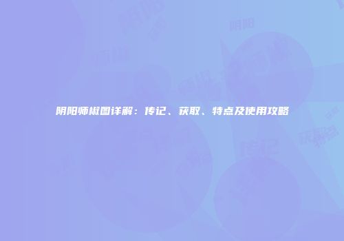 阴阳师椒图详解：传记、获取、特点及使用攻略