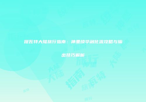 提瓦特大陆旅行指南：神里绫华融化流攻略与输出技巧解析