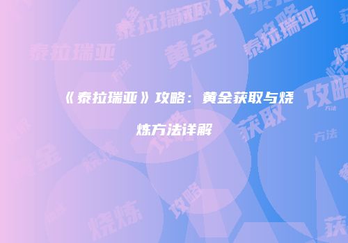 《泰拉瑞亚》攻略：黄金获取与烧炼方法详解