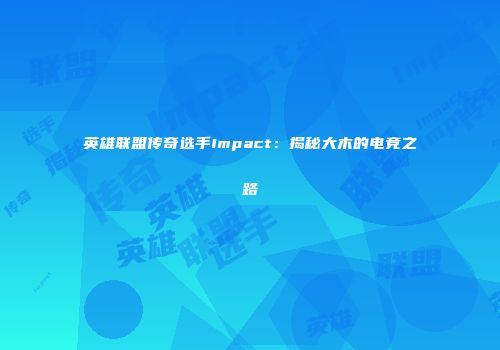 英雄联盟传奇选手Impact：揭秘大木的电竞之路
