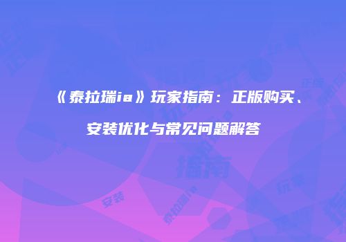 《泰拉瑞ia》玩家指南：正版购买、安装优化与常见问题解答