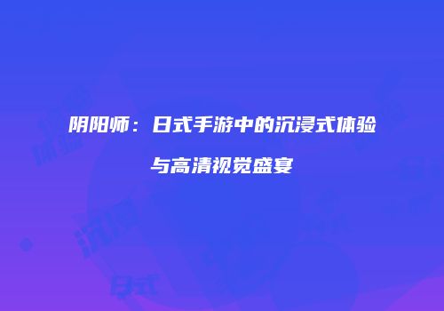 阴阳师：日式手游中的沉浸式体验与高清视觉盛宴