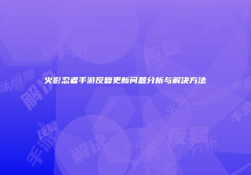 火影忍者手游反复更新问题分析与解决方法