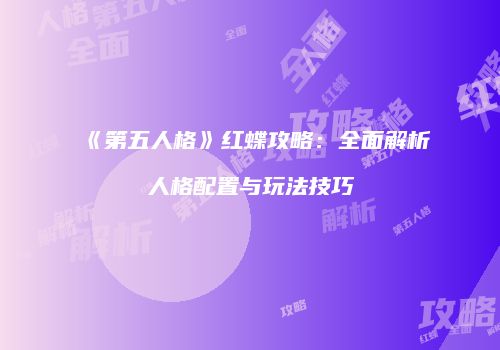 《第五人格》红蝶攻略：全面解析人格配置与玩法技巧