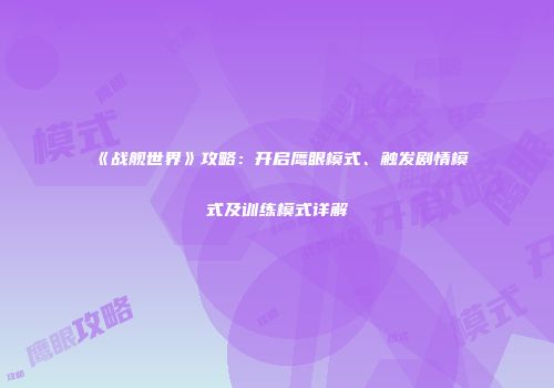 《战舰世界》攻略：开启鹰眼模式、触发剧情模式及训练模式详解