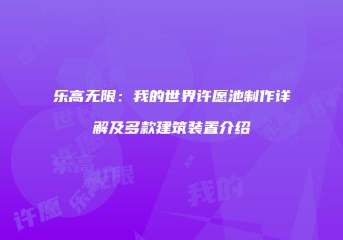 乐高无限：我的世界许愿池制作详解及多款建筑装置介绍