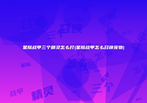 星际战甲三个精灵怎么打(星际战甲怎么召唤宠物)
