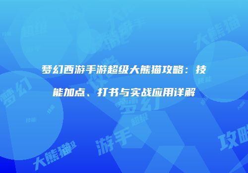 梦幻西游手游超级大熊猫攻略：技能加点、打书与实战应用详解