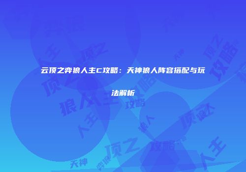 云顶之弈狼人主C攻略：天神狼人阵容搭配与玩法解析