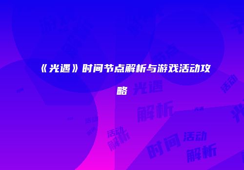 《光遇》时间节点解析与游戏活动攻略