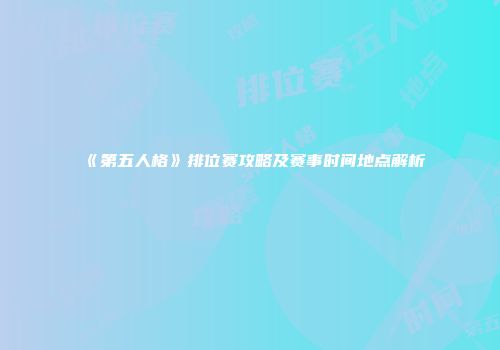 《第五人格》排位赛攻略及赛事时间地点解析