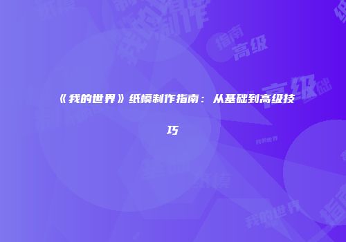 《我的世界》纸模制作指南：从基础到高级技巧