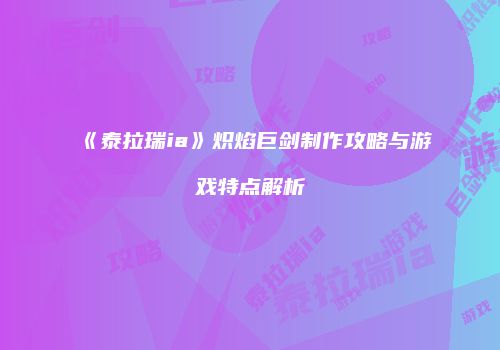 《泰拉瑞ia》炽焰巨剑制作攻略与游戏特点解析