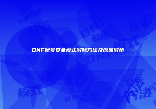DNF账号安全模式解除方法及原因解析