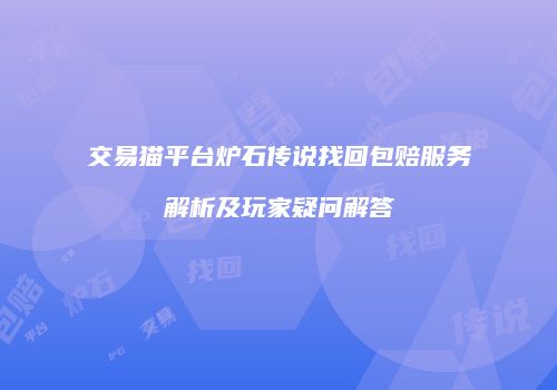 交易猫平台炉石传说找回包赔服务解析及玩家疑问解答
