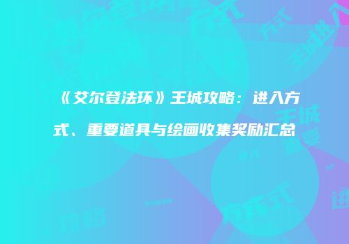 《艾尔登法环》王城攻略：进入方式、重要道具与绘画收集奖励汇总