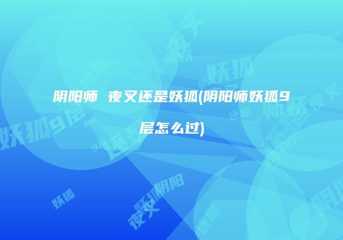阴阳师 夜叉还是妖狐(阴阳师妖狐9层怎么过)