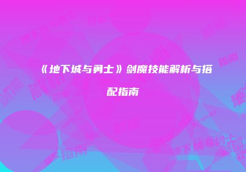 《地下城与勇士》剑魔技能解析与搭配指南